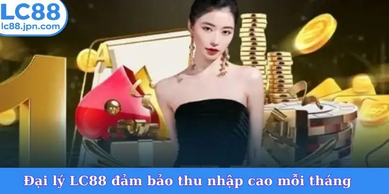 Đại lý LC88 đảm bảo thu nhập cao mỗi tháng